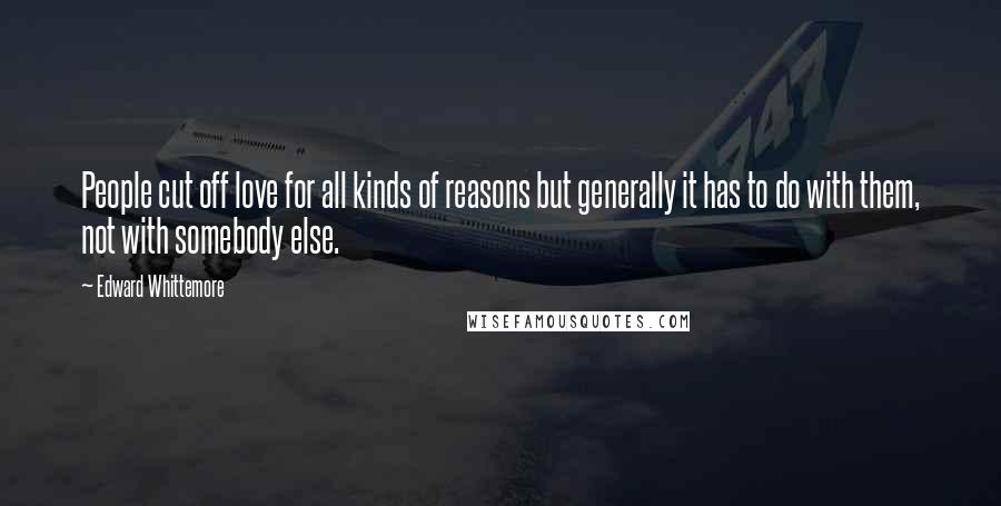 Edward Whittemore Quotes: People cut off love for all kinds of reasons but generally it has to do with them, not with somebody else.