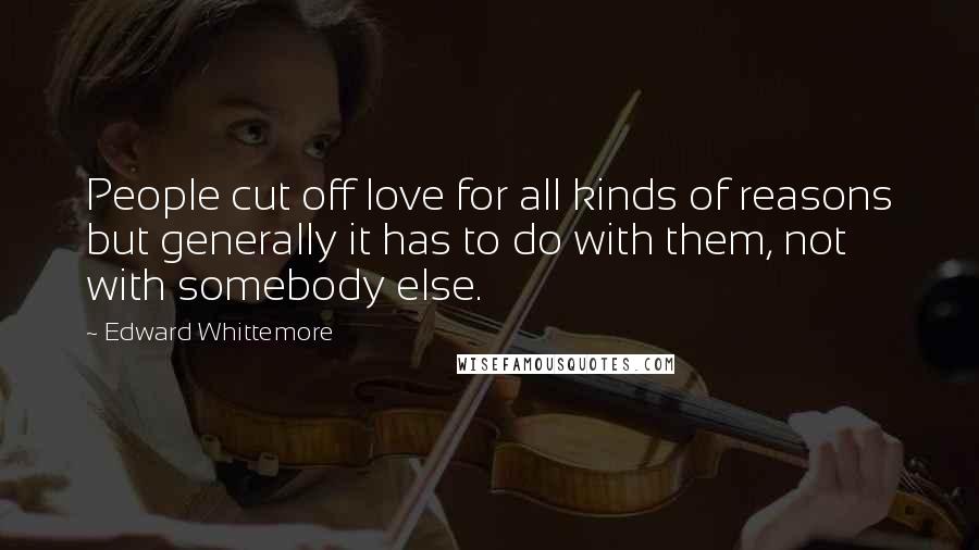 Edward Whittemore Quotes: People cut off love for all kinds of reasons but generally it has to do with them, not with somebody else.