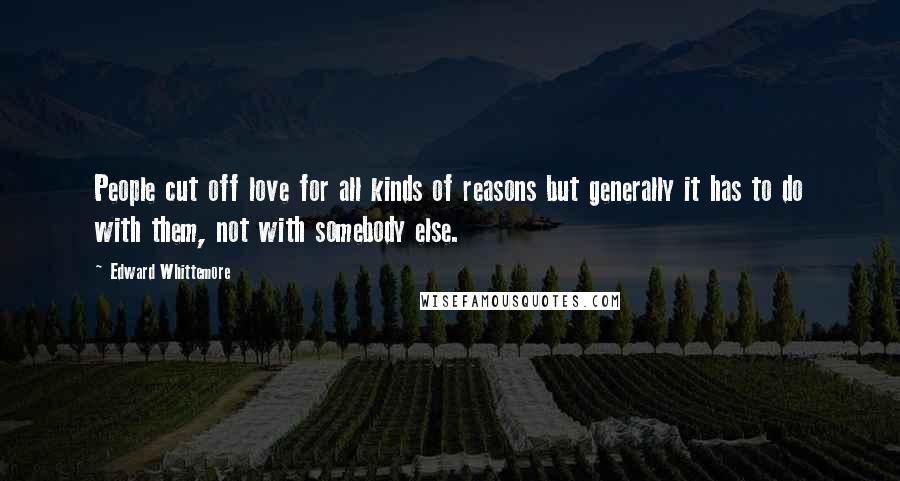 Edward Whittemore Quotes: People cut off love for all kinds of reasons but generally it has to do with them, not with somebody else.