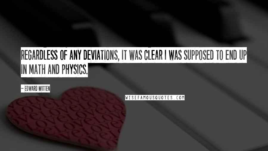 Edward Witten Quotes: Regardless of any deviations, it was clear I was supposed to end up in math and physics.