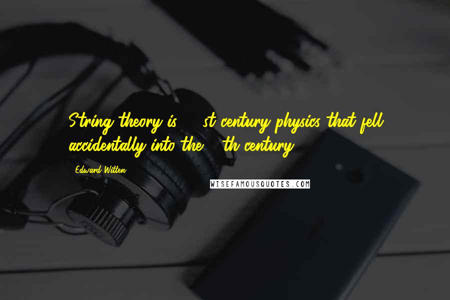 Edward Witten Quotes: String theory is 21 st century physics that fell accidentally into the 20th century.