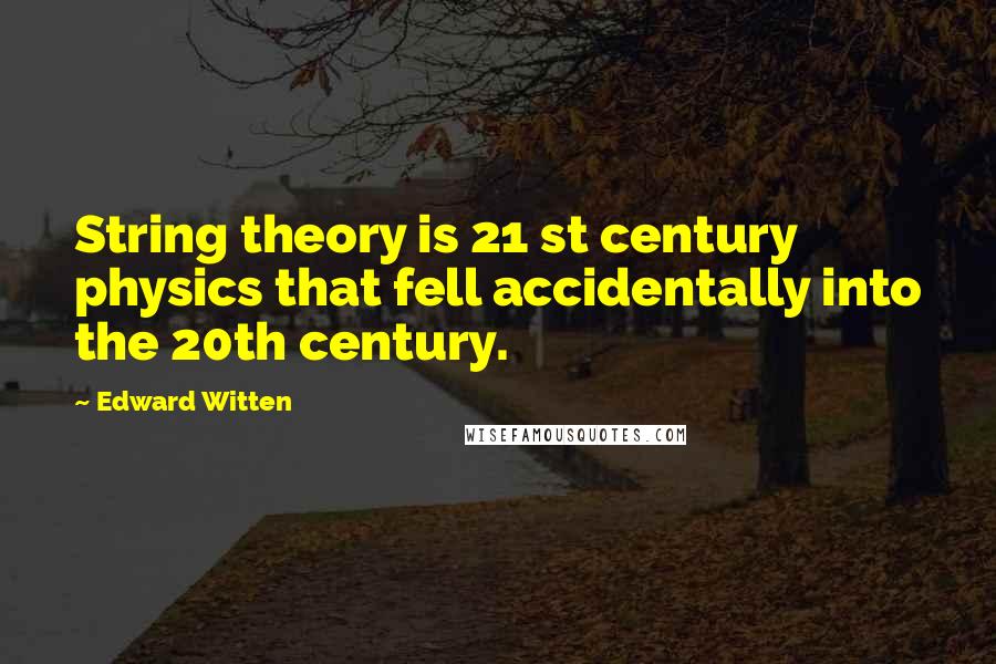 Edward Witten Quotes: String theory is 21 st century physics that fell accidentally into the 20th century.