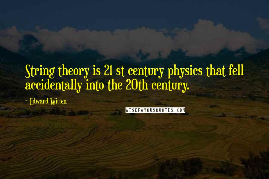 Edward Witten Quotes: String theory is 21 st century physics that fell accidentally into the 20th century.