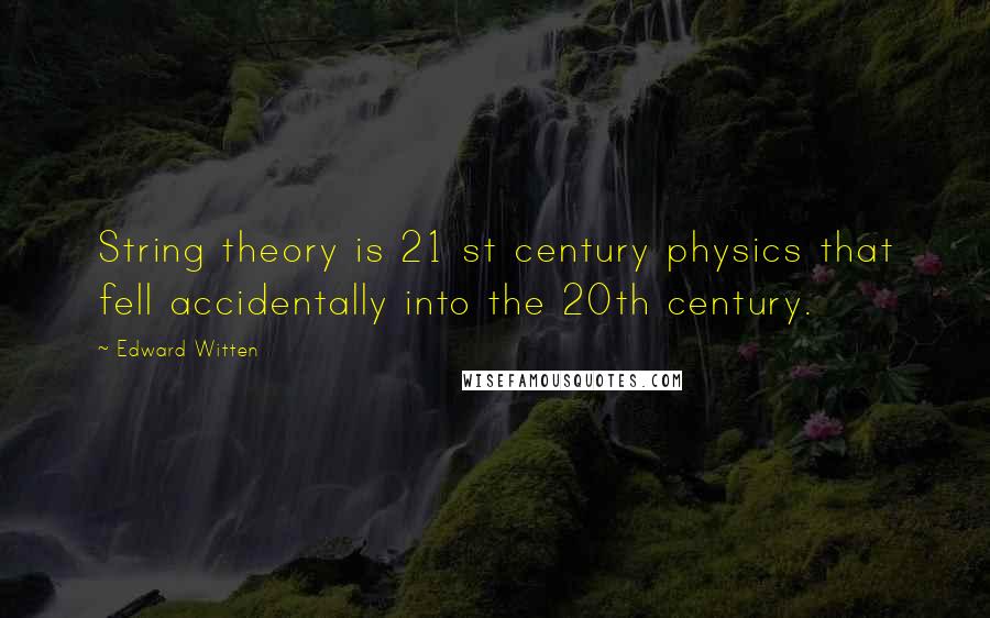 Edward Witten Quotes: String theory is 21 st century physics that fell accidentally into the 20th century.