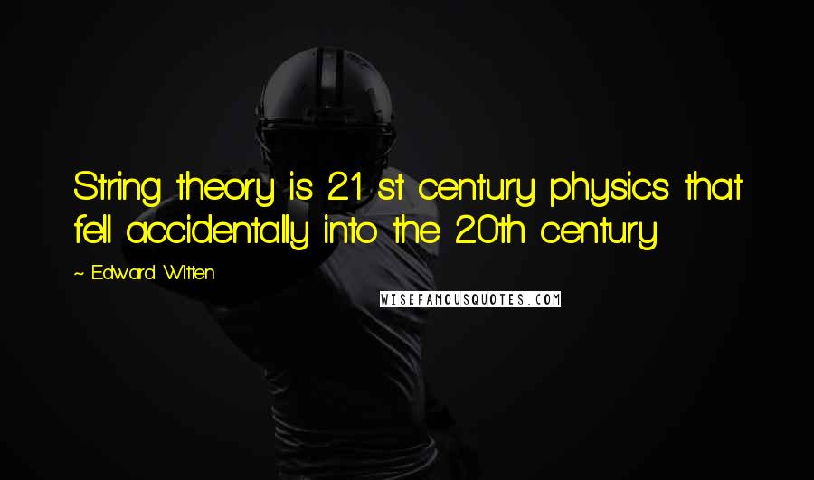 Edward Witten Quotes: String theory is 21 st century physics that fell accidentally into the 20th century.