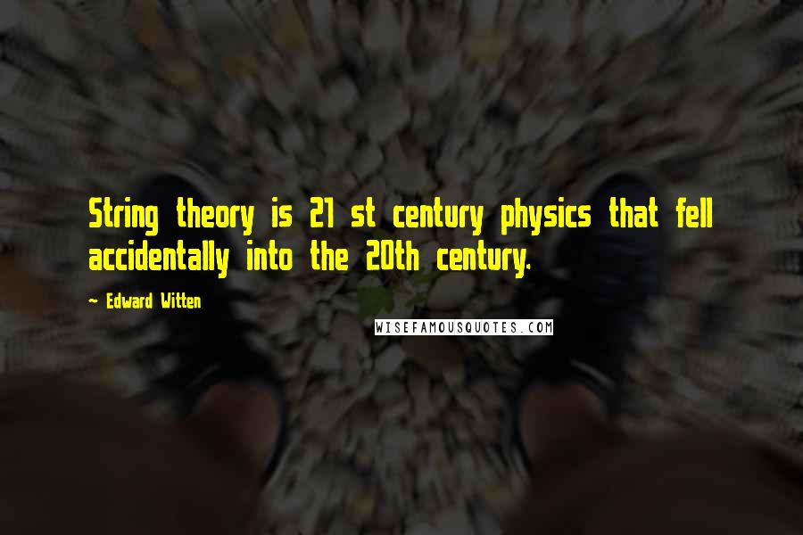 Edward Witten Quotes: String theory is 21 st century physics that fell accidentally into the 20th century.