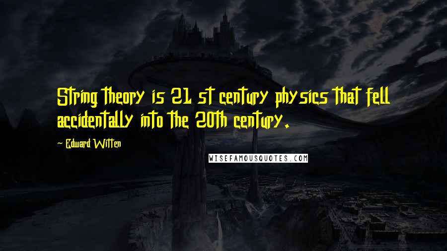 Edward Witten Quotes: String theory is 21 st century physics that fell accidentally into the 20th century.