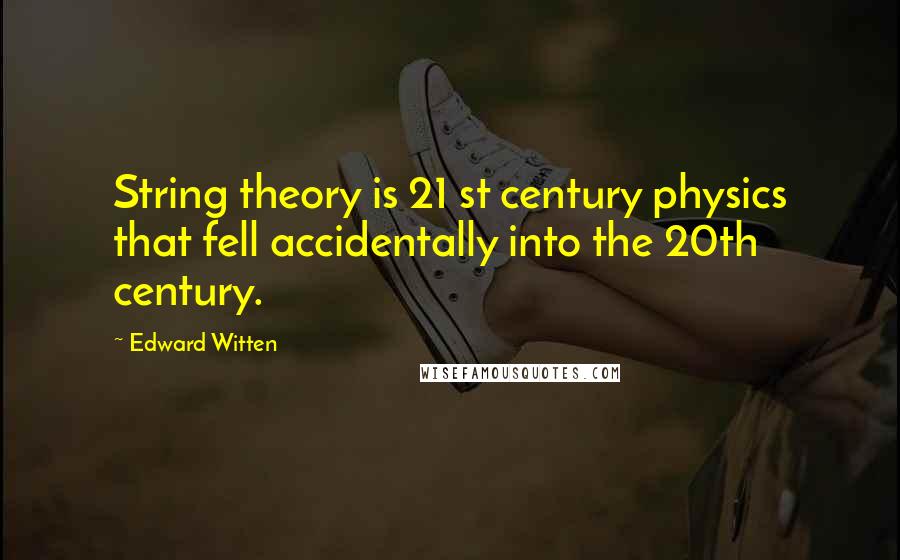 Edward Witten Quotes: String theory is 21 st century physics that fell accidentally into the 20th century.