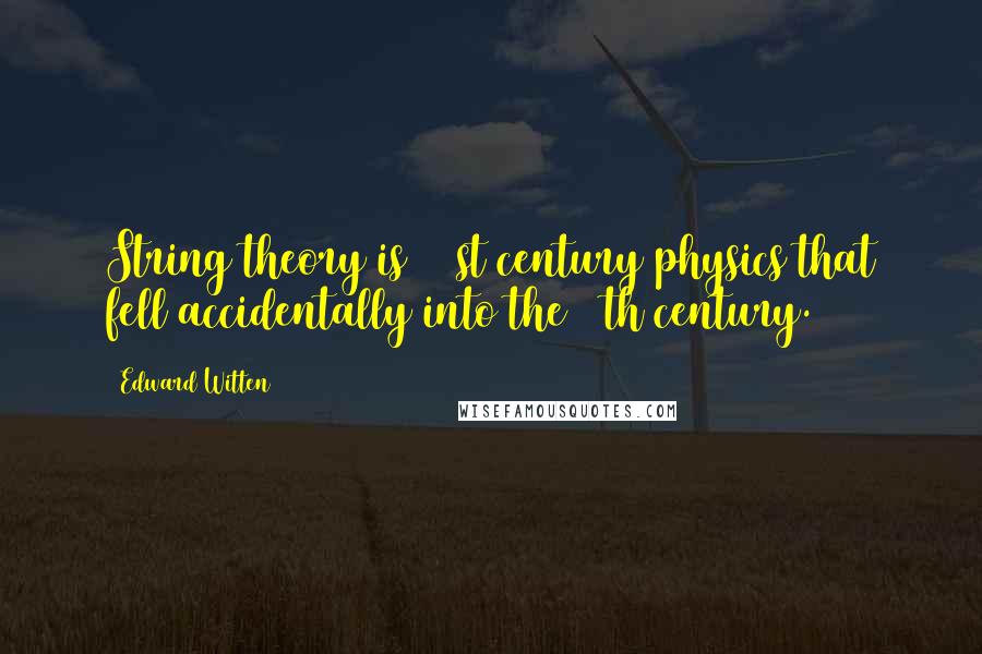 Edward Witten Quotes: String theory is 21 st century physics that fell accidentally into the 20th century.