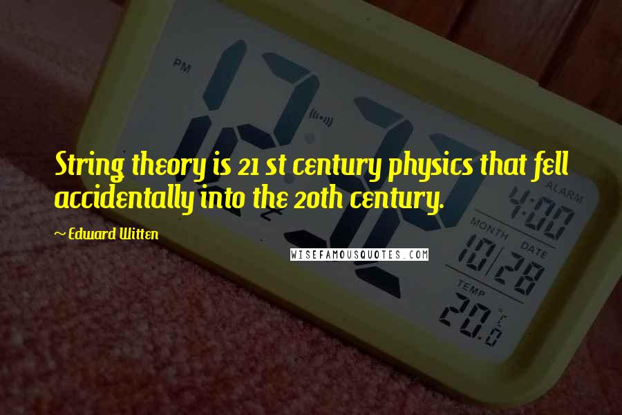 Edward Witten Quotes: String theory is 21 st century physics that fell accidentally into the 20th century.