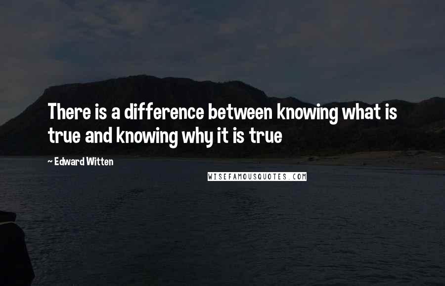 Edward Witten Quotes: There is a difference between knowing what is true and knowing why it is true
