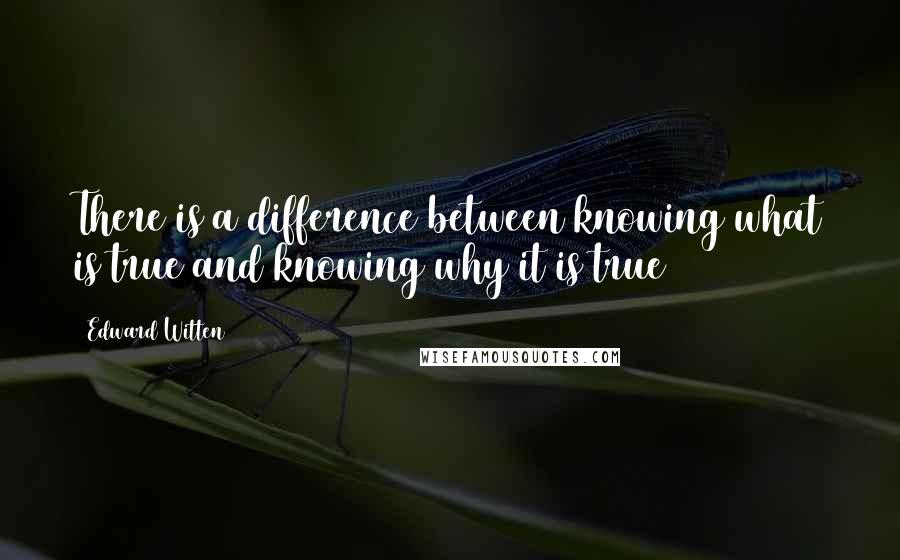 Edward Witten Quotes: There is a difference between knowing what is true and knowing why it is true