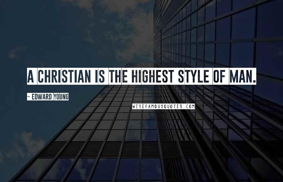 Edward Young Quotes: A Christian is the highest style of man.