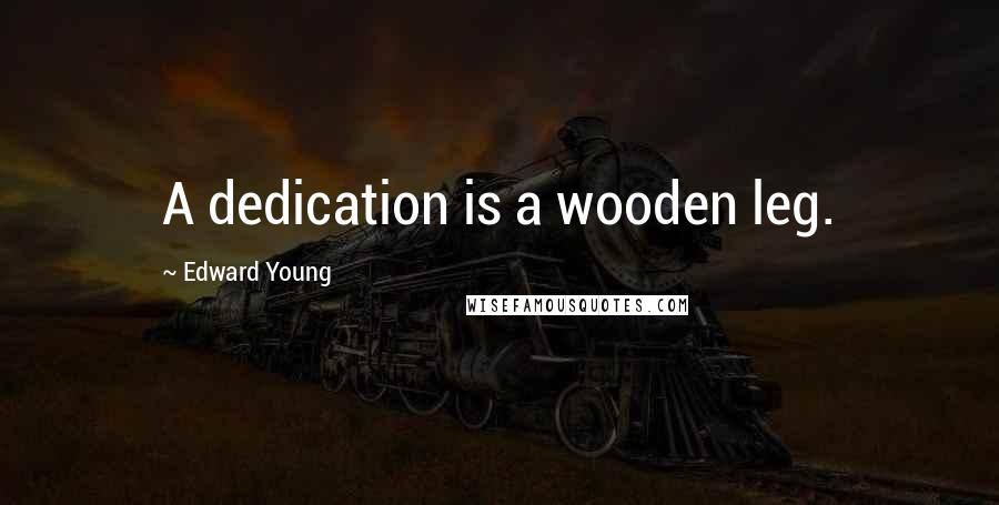 Edward Young Quotes: A dedication is a wooden leg.