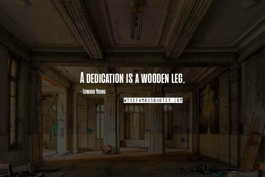Edward Young Quotes: A dedication is a wooden leg.