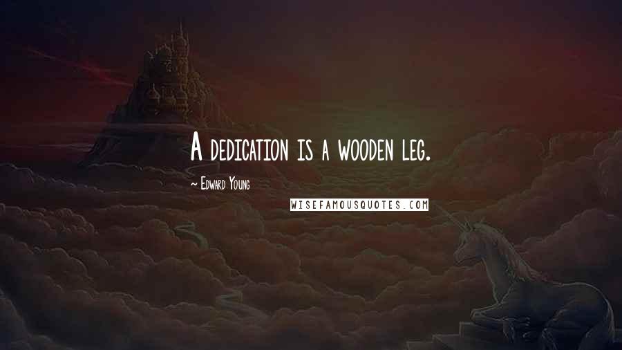 Edward Young Quotes: A dedication is a wooden leg.