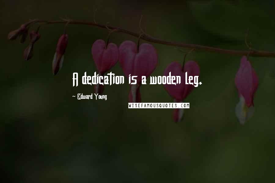 Edward Young Quotes: A dedication is a wooden leg.