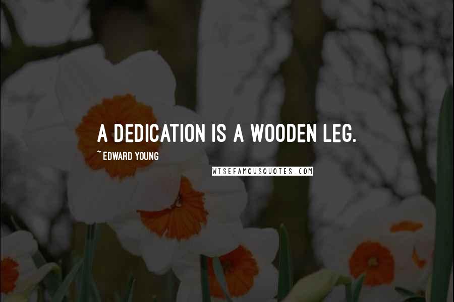 Edward Young Quotes: A dedication is a wooden leg.