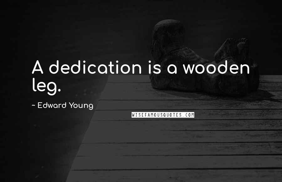 Edward Young Quotes: A dedication is a wooden leg.