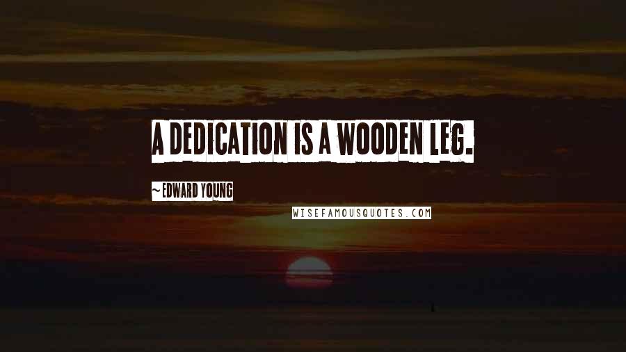 Edward Young Quotes: A dedication is a wooden leg.