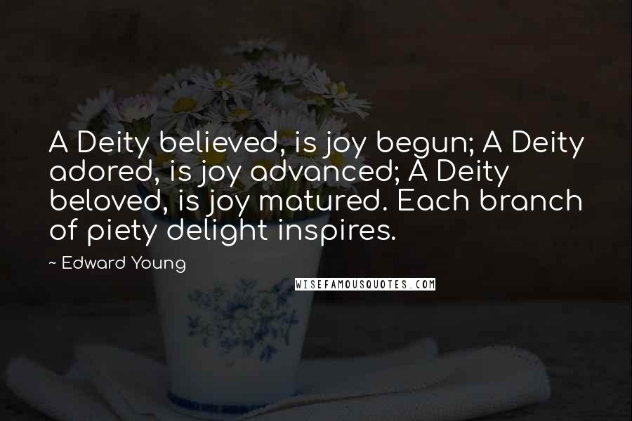 Edward Young Quotes: A Deity believed, is joy begun; A Deity adored, is joy advanced; A Deity beloved, is joy matured. Each branch of piety delight inspires.