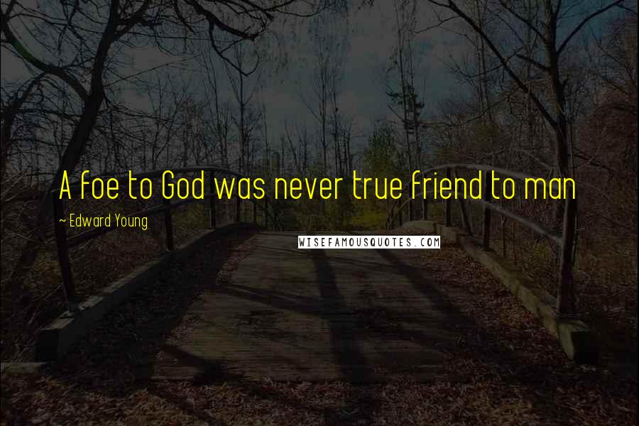 Edward Young Quotes: A foe to God was never true friend to man