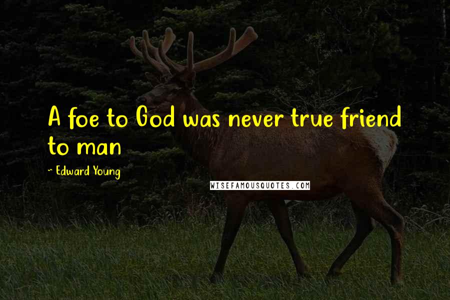 Edward Young Quotes: A foe to God was never true friend to man