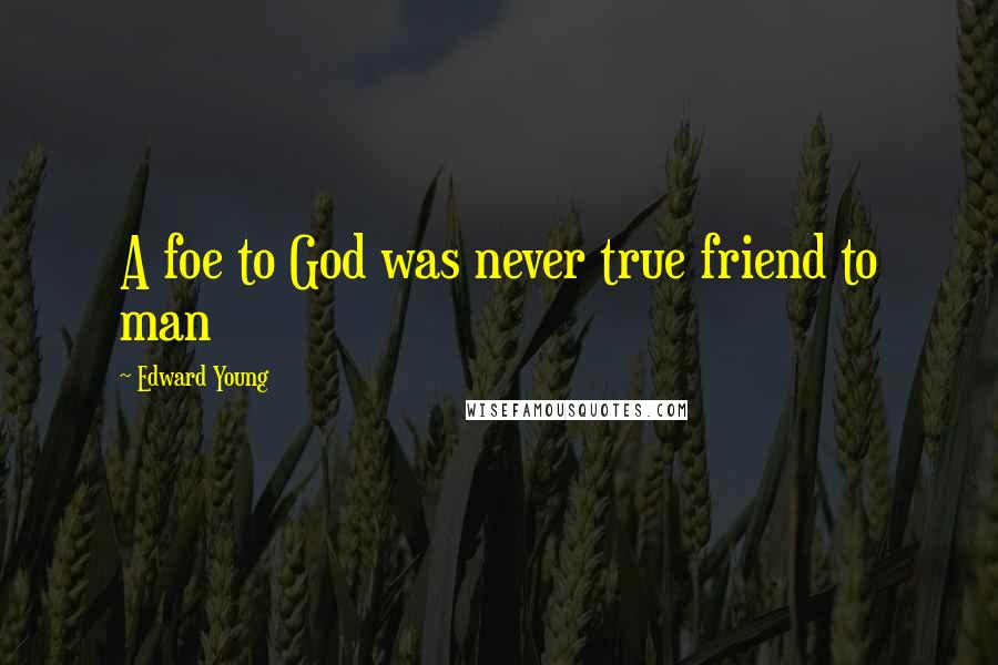 Edward Young Quotes: A foe to God was never true friend to man