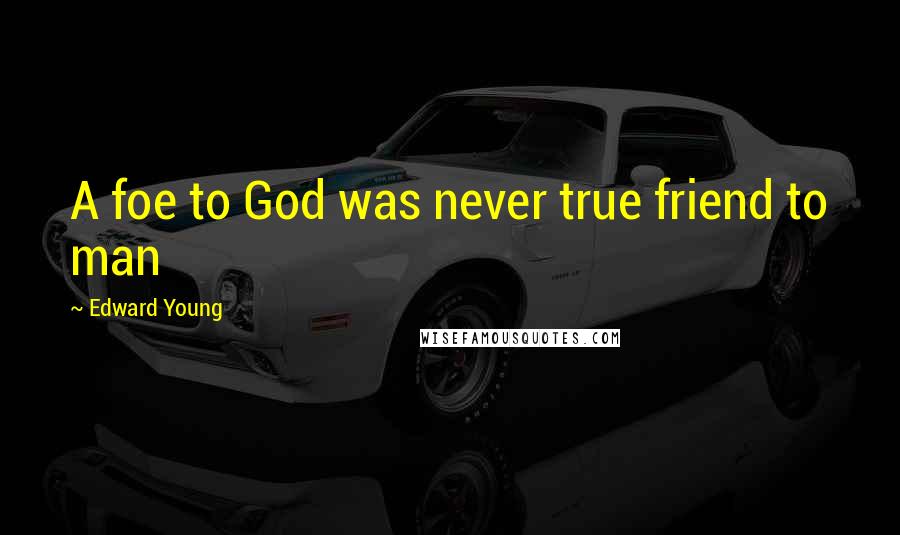 Edward Young Quotes: A foe to God was never true friend to man