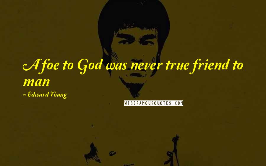 Edward Young Quotes: A foe to God was never true friend to man