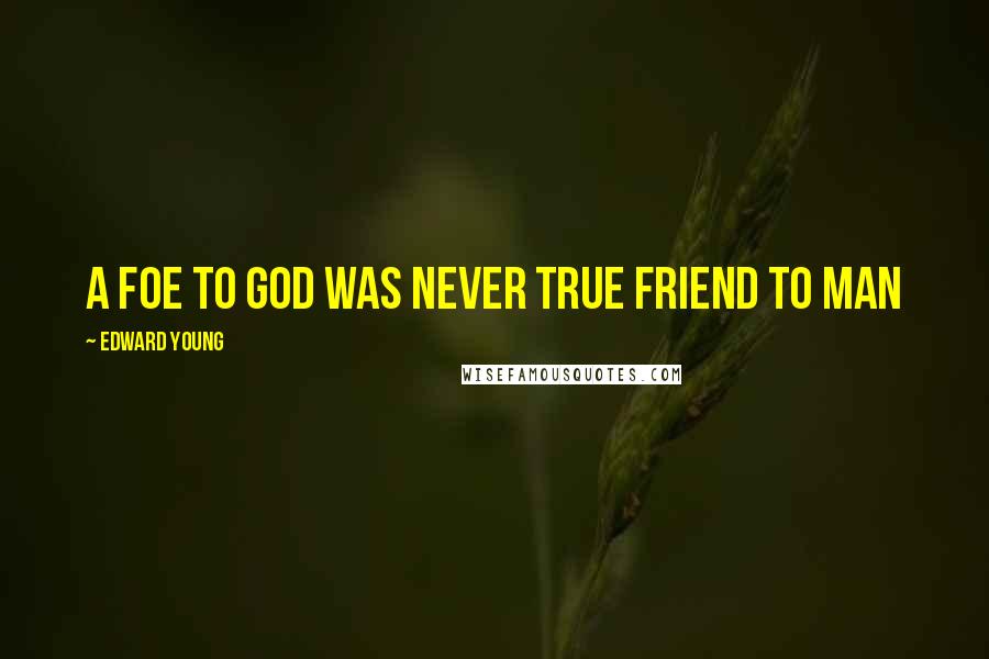 Edward Young Quotes: A foe to God was never true friend to man