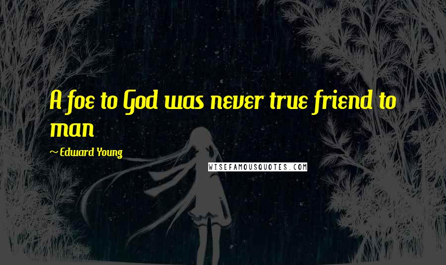 Edward Young Quotes: A foe to God was never true friend to man