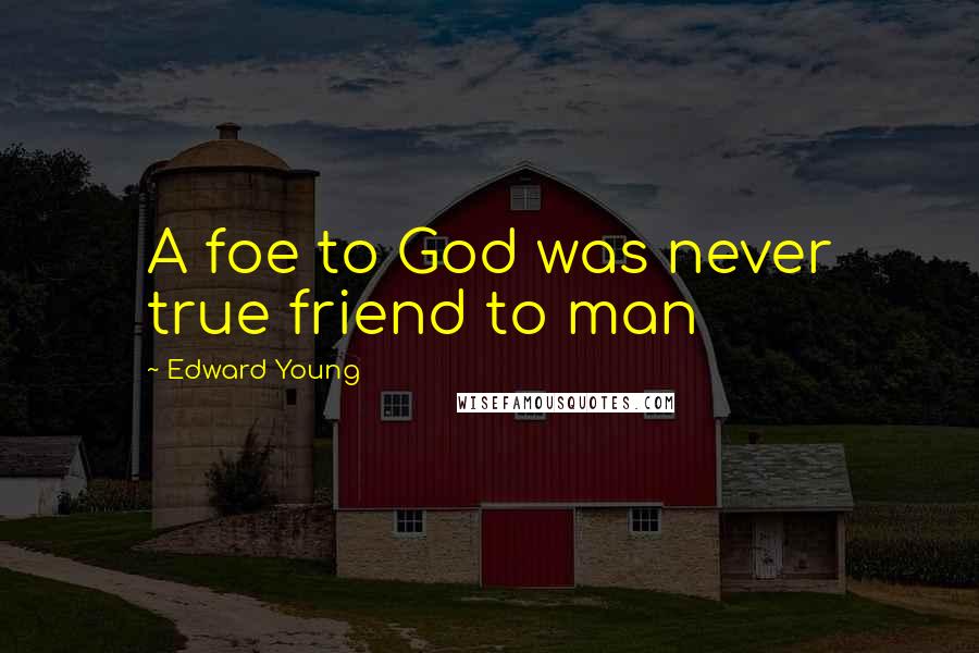 Edward Young Quotes: A foe to God was never true friend to man