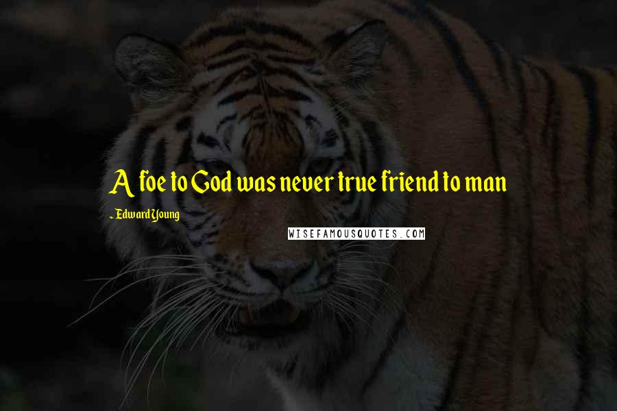 Edward Young Quotes: A foe to God was never true friend to man