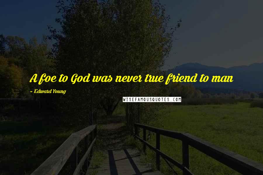 Edward Young Quotes: A foe to God was never true friend to man