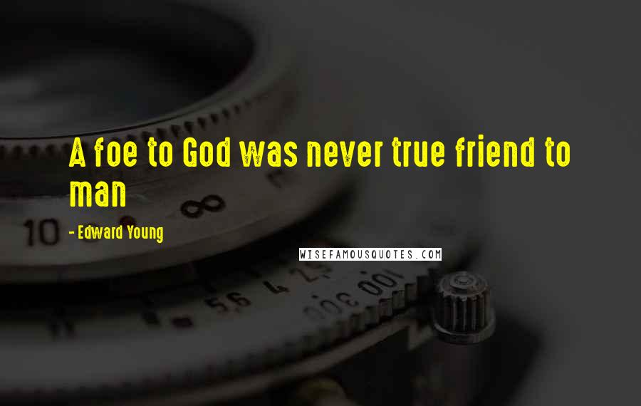 Edward Young Quotes: A foe to God was never true friend to man