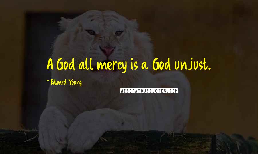 Edward Young Quotes: A God all mercy is a God unjust.