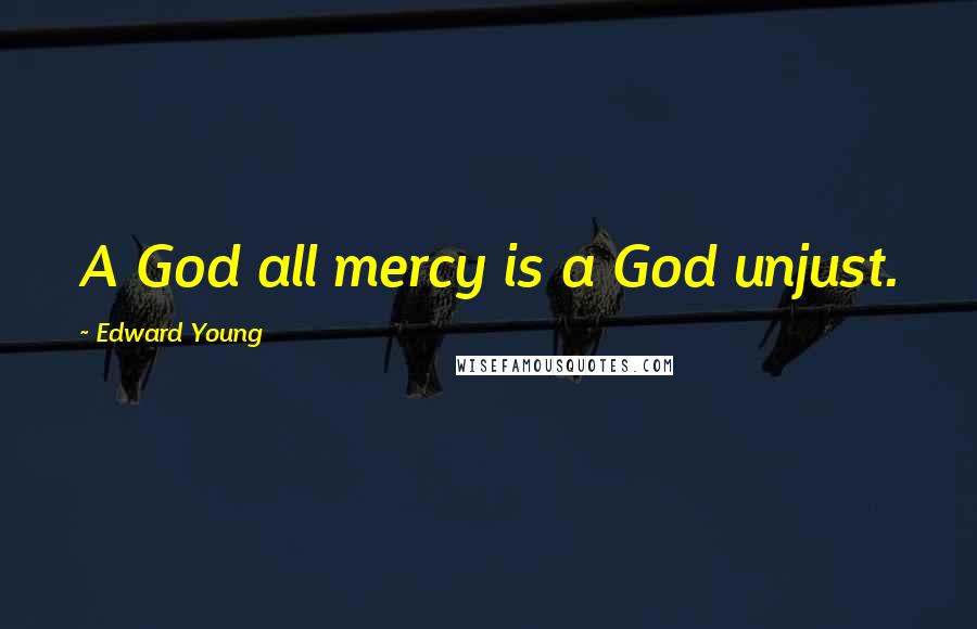 Edward Young Quotes: A God all mercy is a God unjust.