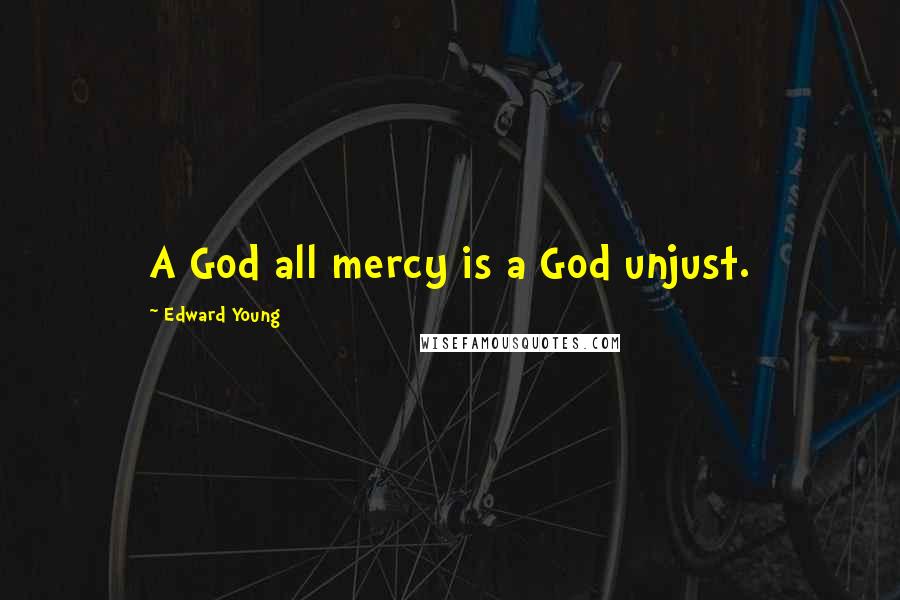 Edward Young Quotes: A God all mercy is a God unjust.