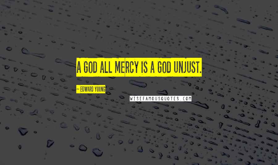 Edward Young Quotes: A God all mercy is a God unjust.