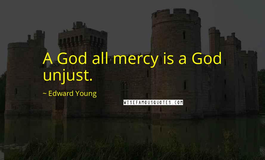 Edward Young Quotes: A God all mercy is a God unjust.