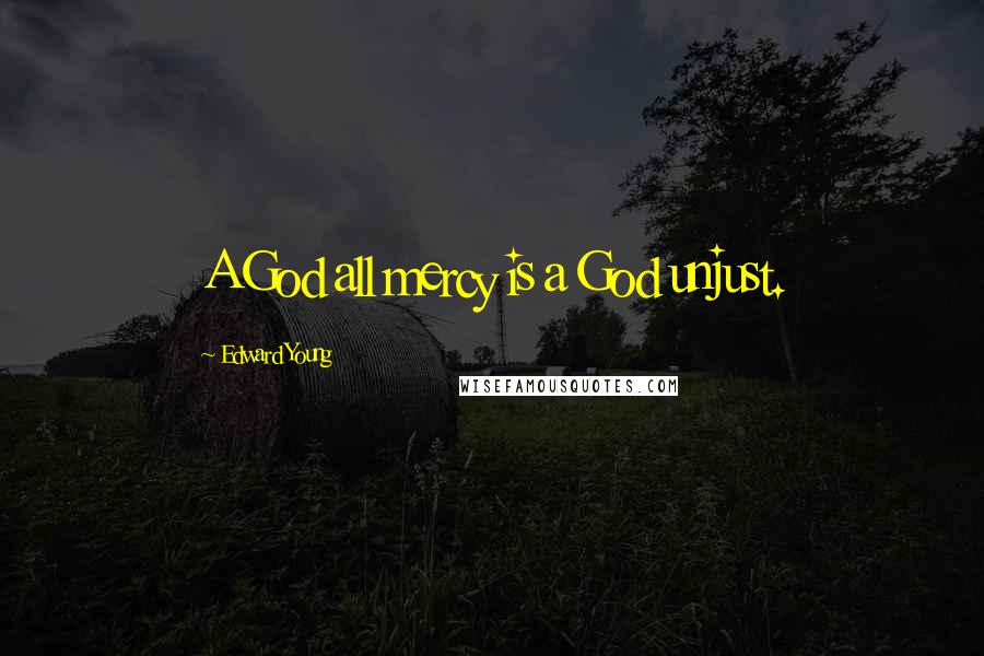Edward Young Quotes: A God all mercy is a God unjust.