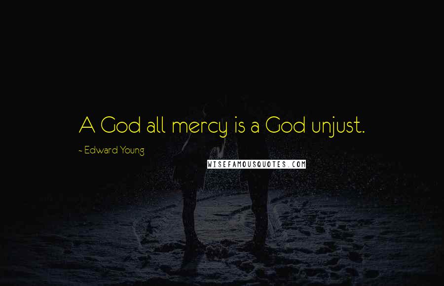 Edward Young Quotes: A God all mercy is a God unjust.