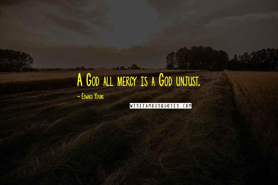 Edward Young Quotes: A God all mercy is a God unjust.
