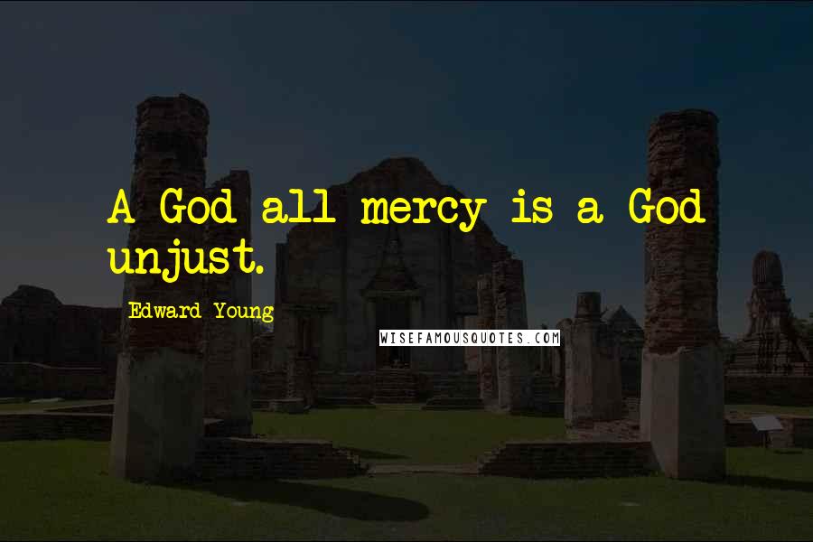 Edward Young Quotes: A God all mercy is a God unjust.
