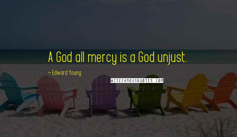 Edward Young Quotes: A God all mercy is a God unjust.