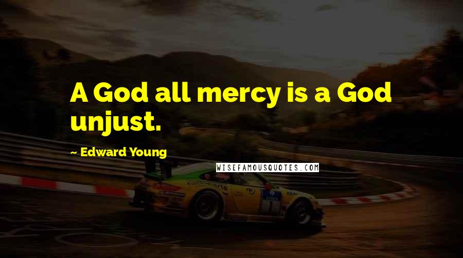 Edward Young Quotes: A God all mercy is a God unjust.
