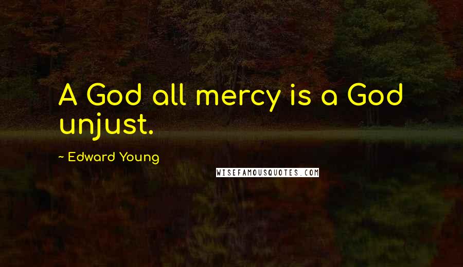 Edward Young Quotes: A God all mercy is a God unjust.