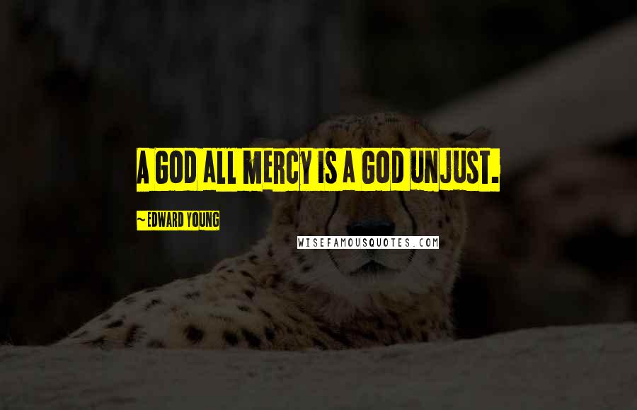 Edward Young Quotes: A God all mercy is a God unjust.