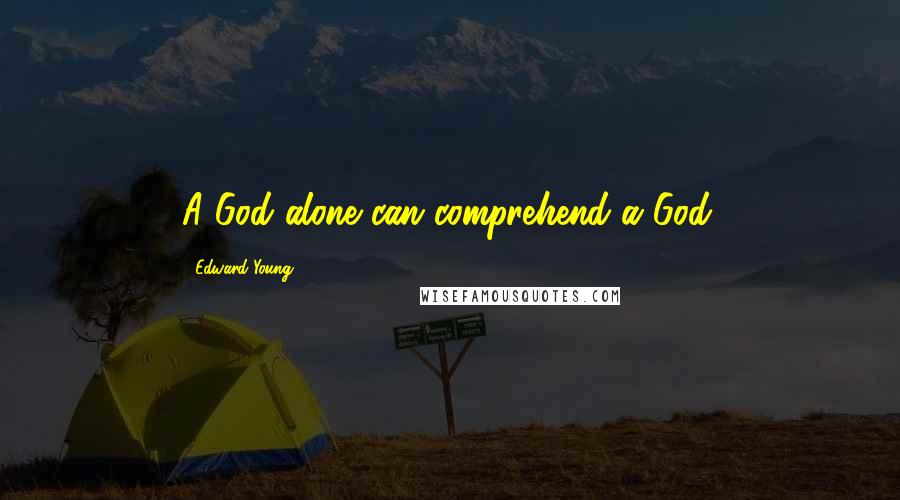 Edward Young Quotes: A God alone can comprehend a God.